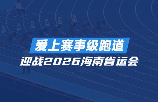 这条海南省首条全塑型中国田协I类验收场地，是如何迎战2026海南省运会的？